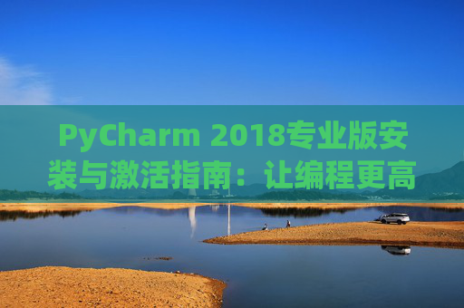 PyCharm 2018专业版安装与激活指南：让编程更高效